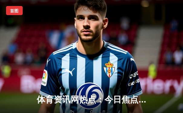 体育资讯网热点：今日焦点新闻