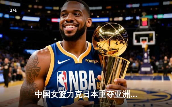 中国女篮力克日本重夺亚洲杯冠军，韩旭荣膺MVP - 2
