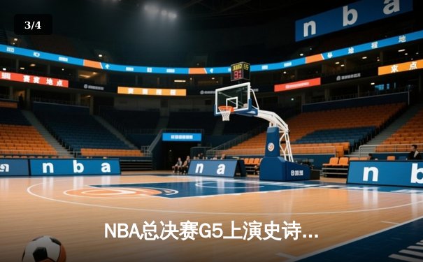 NBA总决赛G5上演史诗逆转！勇士末节狂轰21分翻盘雄鹿 - 3