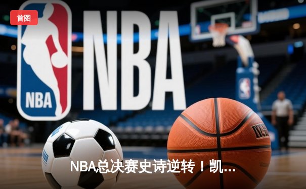 NBA总决赛史诗逆转！凯尔特人加时险胜勇士夺赛点