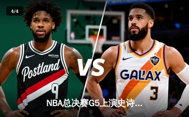 NBA总决赛G5上演史诗逆转，凯尔特人末节轰28-6攻击波擒勇士 - 4
