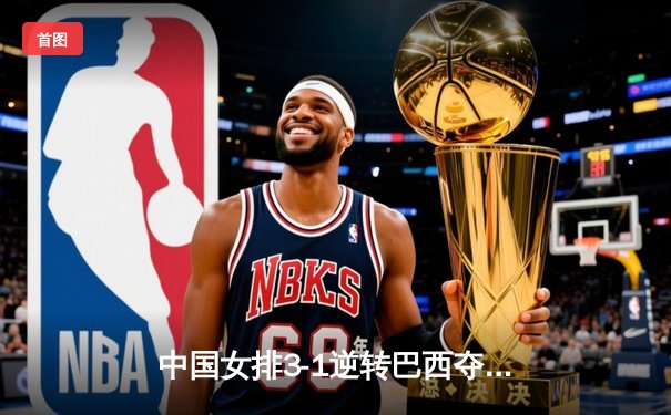 中国女排3-1逆转巴西夺冠，朱婷狂砍28分荣膺MVP