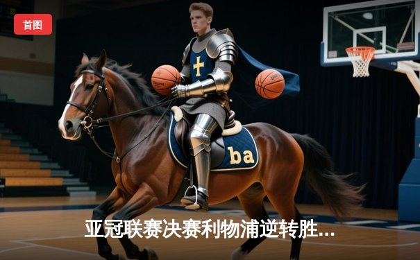 亚冠联赛决赛利物浦逆转胜拜仁慕尼黑，萨拉赫梅开二度加冕MVP