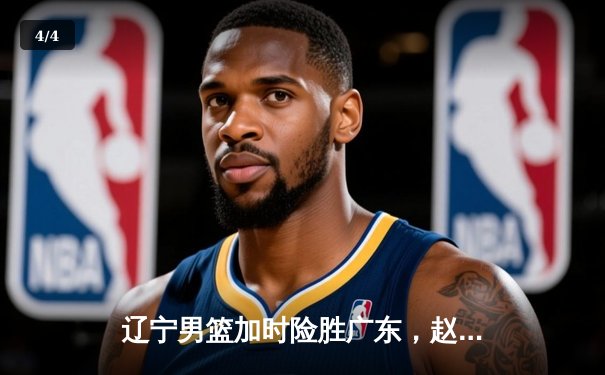 辽宁男篮加时险胜广东，赵继伟33分主宰辽粤大战 - 4