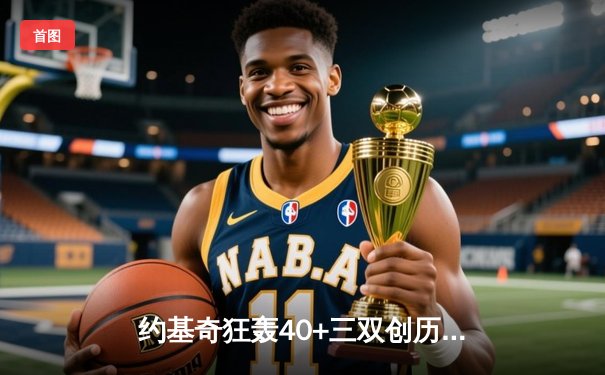 约基奇狂轰40+三双创历史 掘金加时险胜勇士锁定季后赛席位