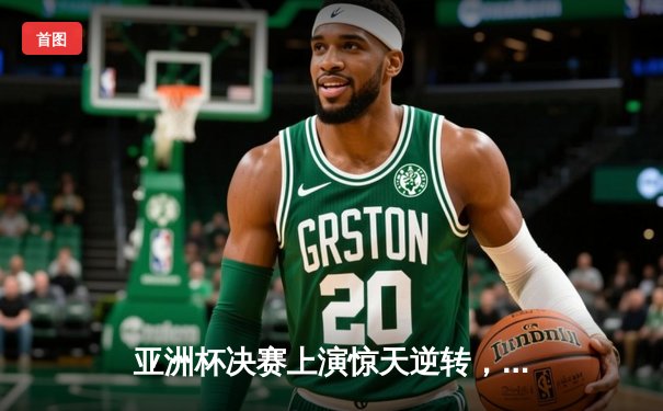 亚洲杯决赛上演惊天逆转，日本男篮加时胜中国夺冠