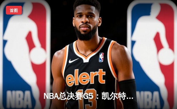 NBA总决赛G5：凯尔特人逆转勇士夺赛点，塔图姆26+10+6主宰关键时刻
