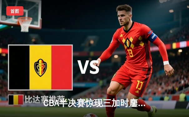 CBA半决赛惊现三加时鏖战 辽宁本钢逆转广东宏远创联赛历史