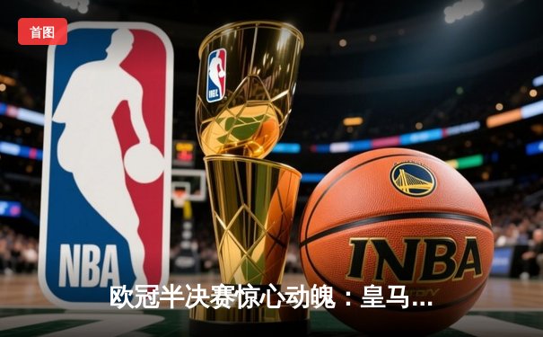 欧冠半决赛惊心动魄：皇马加时赛3-2逆转拜仁，维尼修斯双响救主