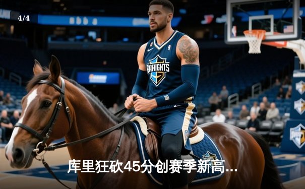 库里狂砍45分创赛季新高，勇士主场险胜凯尔特人 - 4