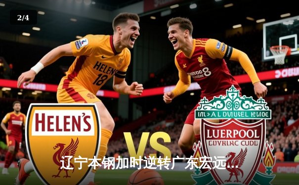 辽宁本钢加时逆转广东宏远，赵继伟35+10率队夺赛点 - 2