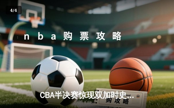 CBA半决赛惊现双加时史诗对决 辽宁本钢122-119逆转广东宏远 - 4
