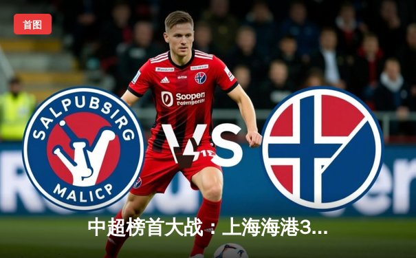 中超榜首大战：上海海港3-2绝杀山东泰山，武磊双响领跑射手榜