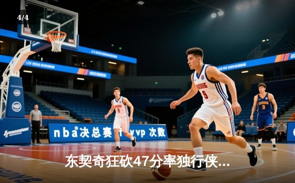 东契奇狂砍47分率独行侠加时险胜火箭，申京空砍37+12难救主 - 4